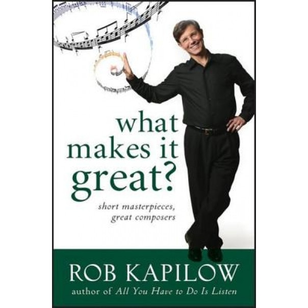 What Makes It Great: Short Masterpieces, Great Composers, Rob Kapilow (Author)