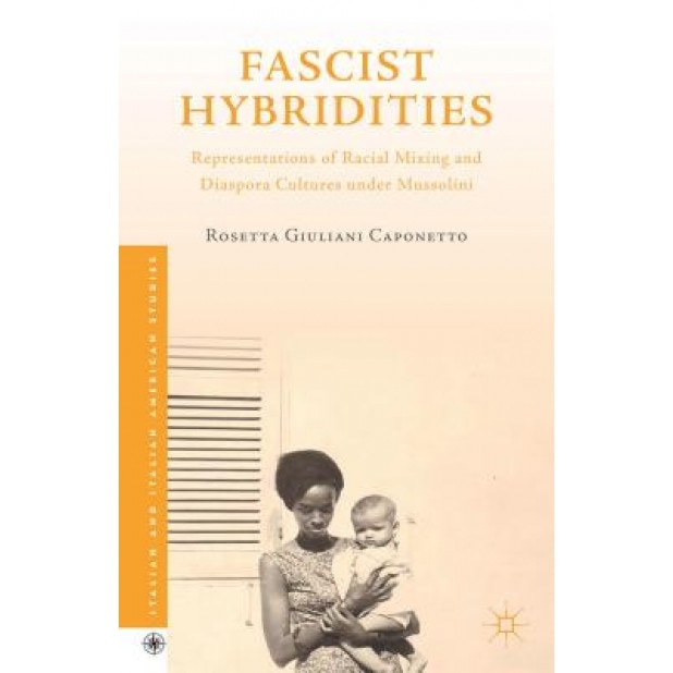 Fascist Hybridities: Representations of Racial Mixing and Diaspora Cultures Under Mussolini, Caponetto, Rosetta Giuliani (Author)