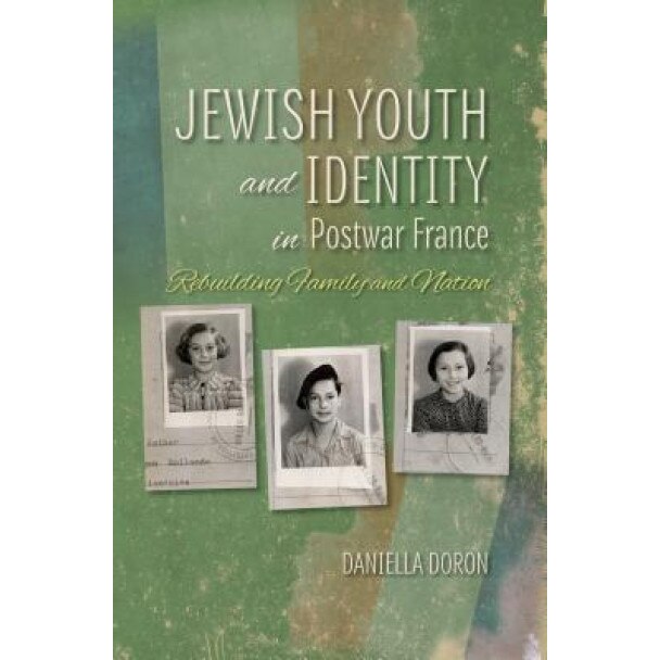 Jewish Youth and Identity in Postwar France: Rebuilding Family and Nation, Daniella Doron (Author)