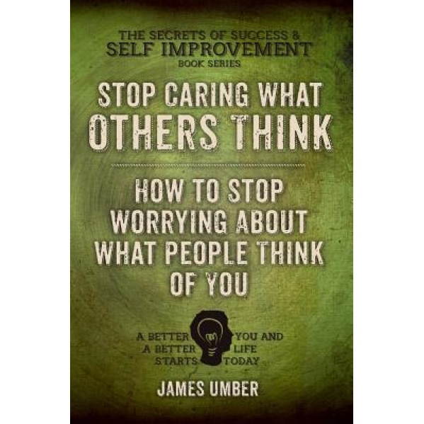 Stop Caring What Others Think: How to Stop Worrying about What People Think of You, James Umber (Author)