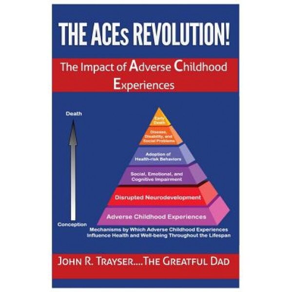 The Aces Revolution!: The Impact of Adverse Childhood Experiences, John Richard Trayser (Author)