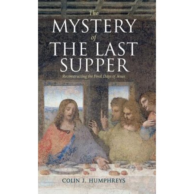 The Mystery of the Last Supper: Reconstructing the Final Days of Jesus, Colin J. Humphreys (Author)