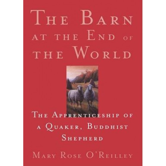 The Barn at the End of the World: The Apprenticeship of a Quaker, Buddhist Shepherd, Mary Rose O'Reilley