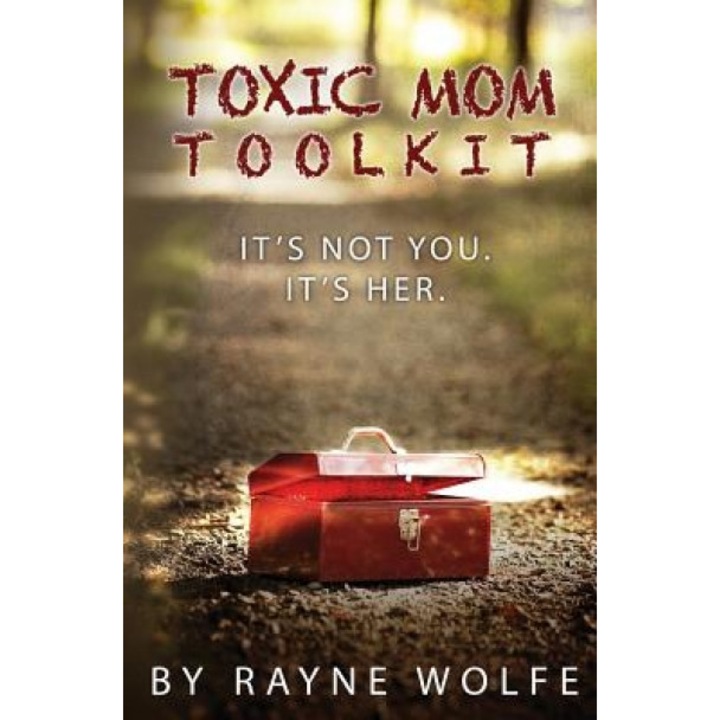 Toxic Mom Toolkit: Discovering a Happy Life Despite Toxic Parenting, Rayne Wolfe (Author)