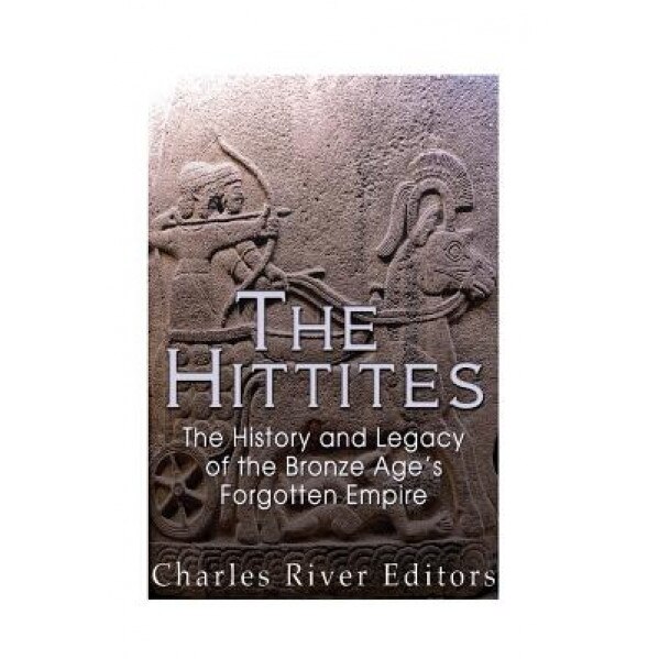 The Hittites: The History and Legacy of the Bronze Age's Forgotten Empire, Charles River Editors (Author)
