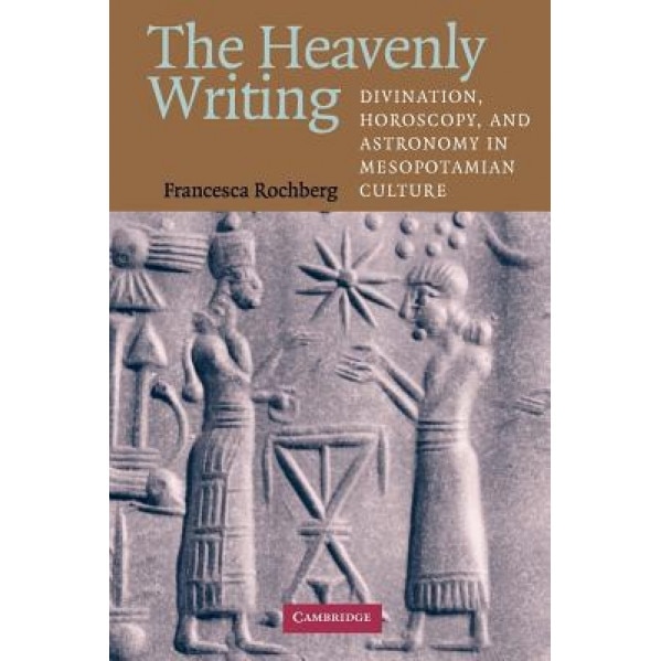 The Heavenly Writing: Divination, Horoscopy, and Astronomy in Mesopotamian Culture, Francesca Rochberg (Author)