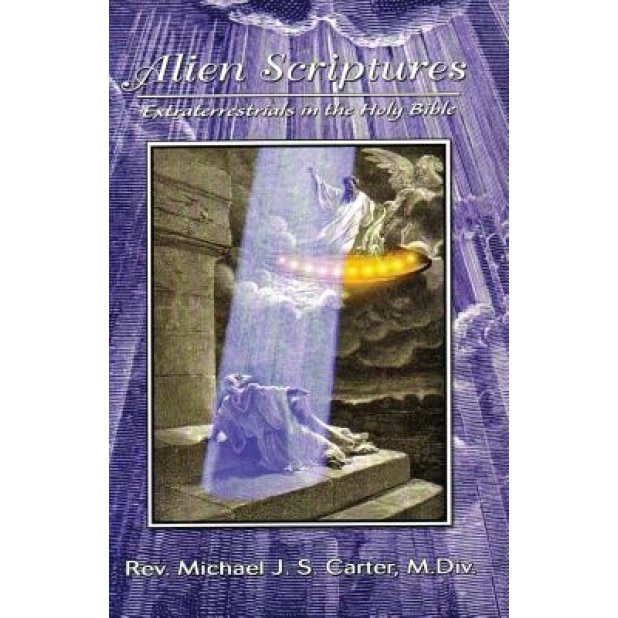 Alien Scriptures: Extraterrestrials in the Holy Bible - Rev Michael J. S. Carter (Author)