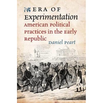 Era of Experimentation: American Political Practices in the Early Republic, Daniel Peart (Author) Era of Experimentation: American Political Practices in the Early Republic, Daniel Peart (Author)