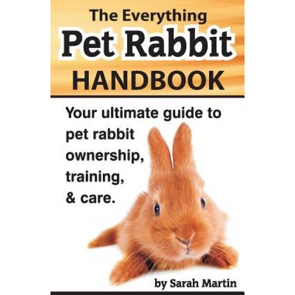 The Everything Pet Rabbit Handbook: Your Ultimate Guide to Pet Rabbit Ownership, Training, and Care, Sarah Martin (Author)