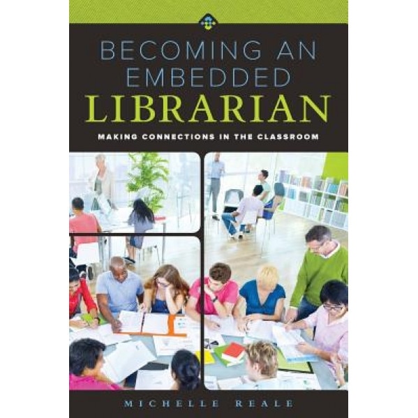 Becoming an Embedded Librarian: Making Connections in the Classroom, Michelle Reale (Author)