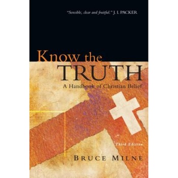 Know the Truth: A Handbook of Christian Belief, Bruce Milne Know the Truth: A Handbook of Christian Belief, Bruce Milne
