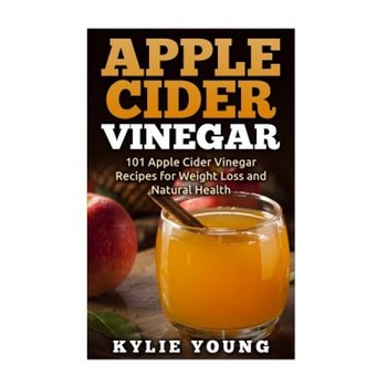Apple Cider Vinegar: 101 Apple Cider Vinegar Recipes for Weight Loss and Natural Health, Kylie Young (Author) Apple Cider Vinegar: 101 Apple Cider Vinegar Recipes for Weight Loss and Natural Health, Kylie Young (Author)