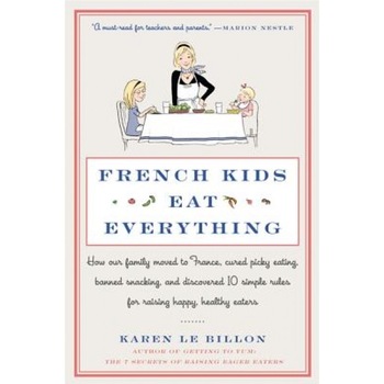 French Kids Eat Everything: How Our Family Moved to France, Cured Picky Eating, Banned Snacking, and Discovered 10 Simple Rules for Raising Happy,, Karen Le Billon (Author) French Kids Eat Everything: How Our Family Moved to France, Cured Picky Eating, Banned Snacking, and Discovered 10 Simple Rules for Raising Happy,, Karen Le Billon (Author)
