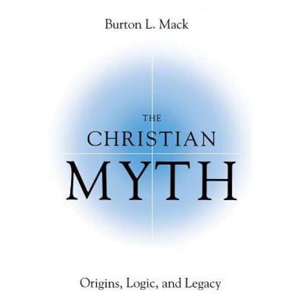 The Christian Myth: Origins, Logic, and Legacy, Burton L. Mack (Author)