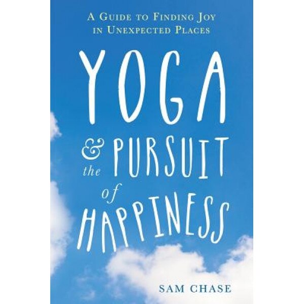 Yoga and the Pursuit of Happiness: A Guide to Finding Joy in Unexpected Places, Sam Chase (Author)