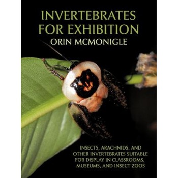 Invertebrates for Exhibition: Insects, Arachnids, and Other Invertebrates Suitable for Display in Classrooms, Museums, and Insect Zoos, Orin McMonigle (Author) Invertebrates for Exhibition: Insects, Arachnids, and Other Invertebrates Suitable for Display in Classrooms, Museums, and Insect Zoos, Orin McMonigle (Author)