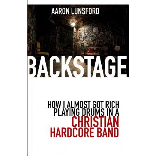 Backstage: How I Almost Got Rich Playing Drums in a Christian Hardcore Band, Aaron Lunsford (Author)