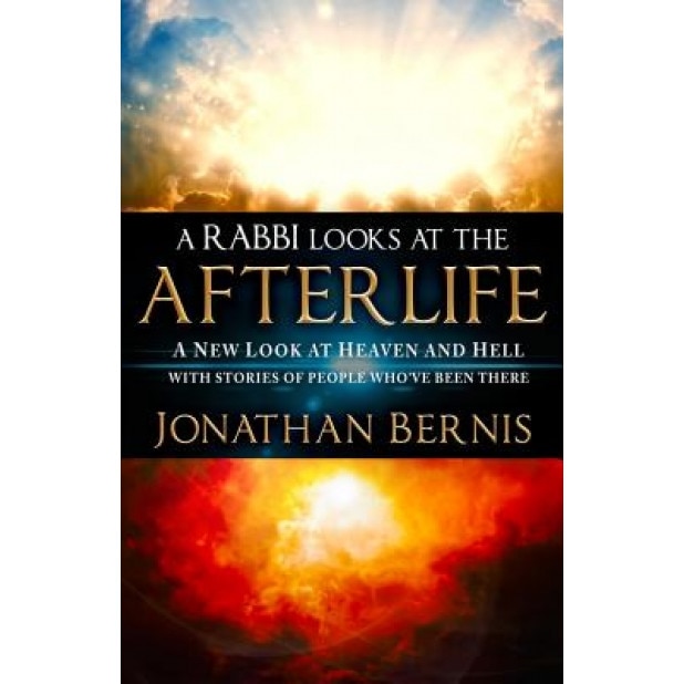 A Rabbi Looks at the Afterlife: A New Look at Heaven and Hell with Stories of People Who've Been There, Jonathan Bernis (Author)