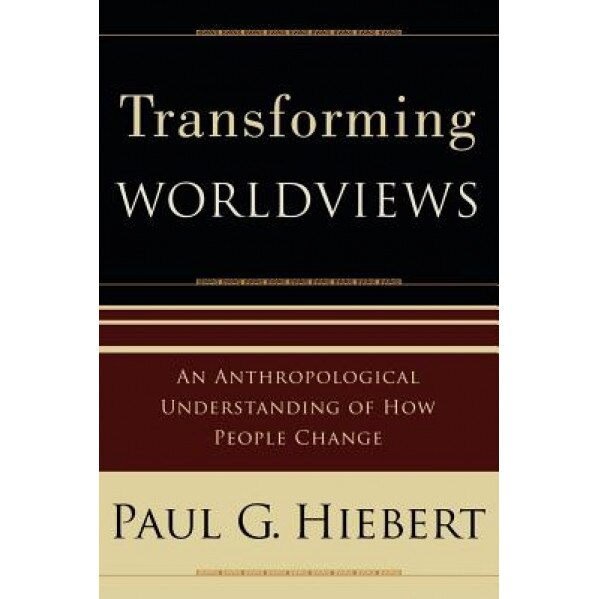 Transforming Worldviews: An Anthropological Understanding of How People Change, Paul G. Hiebert