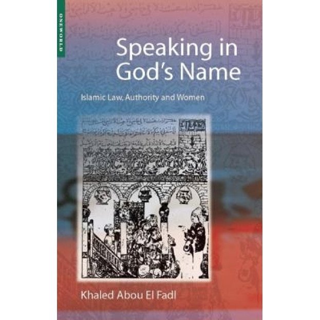 Speaking in God's Name: Islamic Law, Authority and Women, Khaled Abou El Fadl