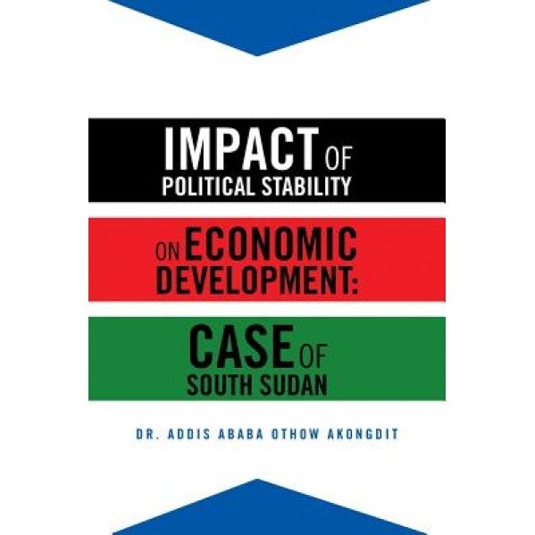 Impact of Political Stability on Economic Development: Case of South Sudan, Addis Ababa Othow Akongdit (Author)