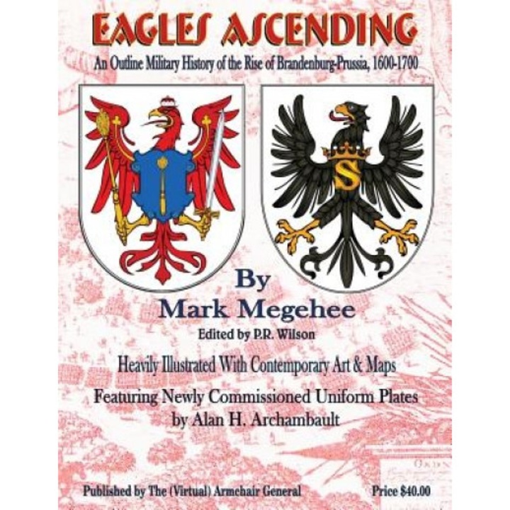 Eagles Ascending: An Outline Military History of the Rise of Brandenburg-Prussia, 1600-1700, Mark Megehee (Author)