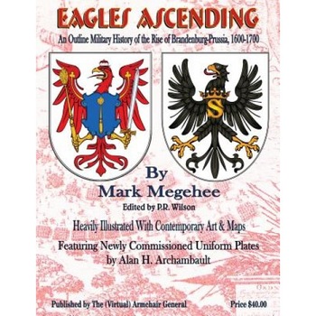 Eagles Ascending: An Outline Military History of the Rise of Brandenburg-Prussia, 1600-1700, Mark Megehee (Author) Eagles Ascending: An Outline Military History of the Rise of Brandenburg-Prussia, 1600-1700, Mark Megehee (Author)