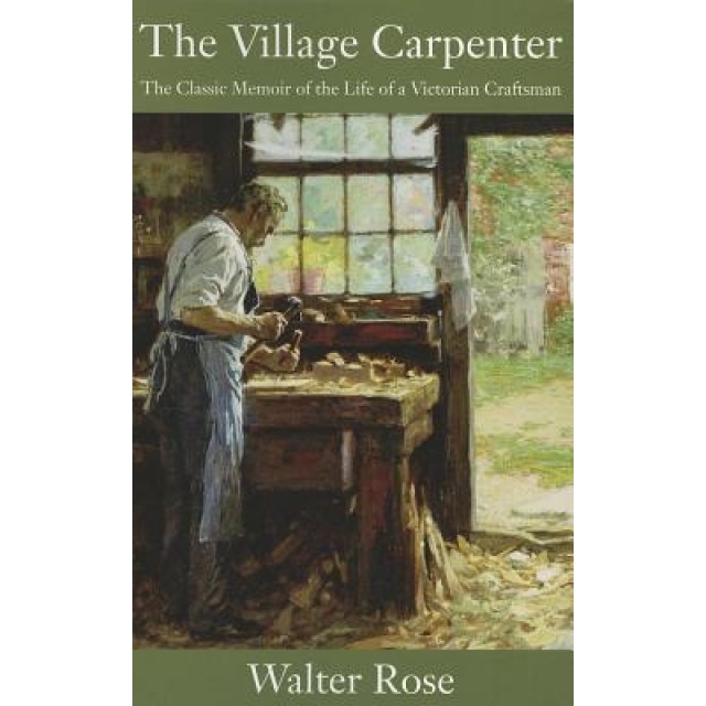 The Village Carpenter: The Classic Memoir of the Life of a Victorian Craftsman, Walter Rose (Author)