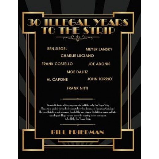 30 Illegal Years to the Strip: The Untold Stories of the Gangsters Who Built the Early Las Vegas Strip, Bill Friedman (Author)