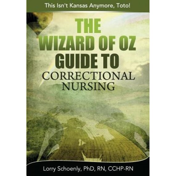 The Wizard of Oz Guide to Correctional Nursing: This Isn't Kansas Anymore, Toto!, Lorry Schoenly (Author)