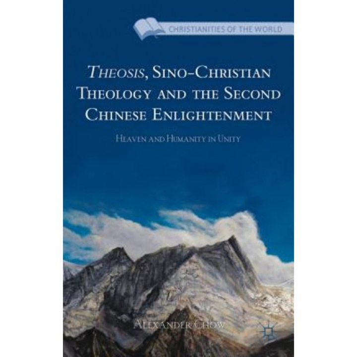 Theosis, Sino-Christian Theology and the Second Chinese Enlightenment: Heaven and Humanity in Unity, Alexander Chow (Author)