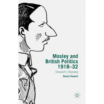 Mosley and British Politics 1918-32: Oswald's Odyssey, David Howell (Author) Mosley and British Politics 1918-32: Oswald's Odyssey, David Howell (Author)