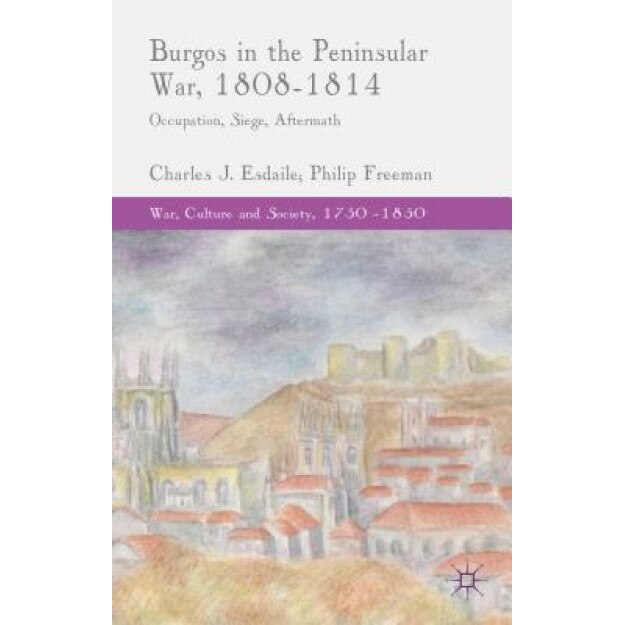 Burgos in the Peninsular War, 1808-1814, Charles Esdaile (Author)