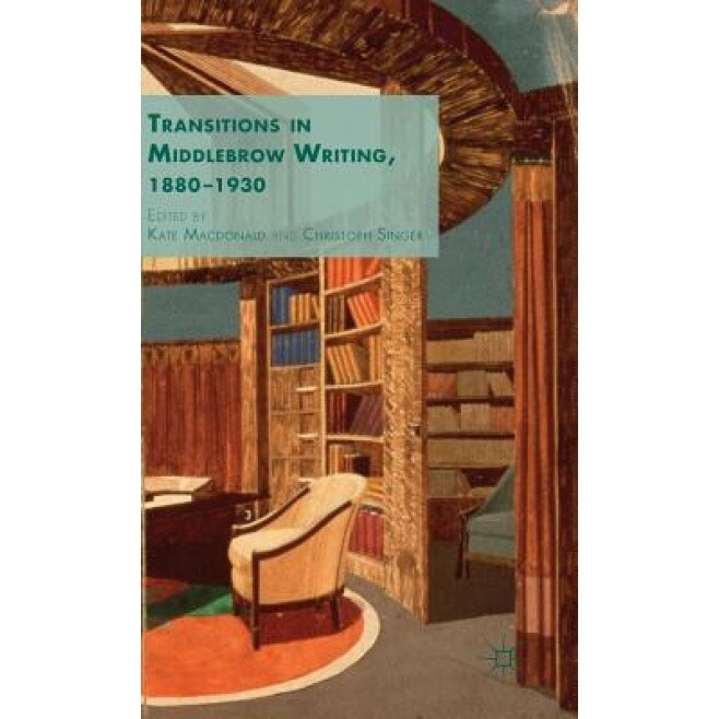 Transitions in Middlebrow Writing, 1880 - 1930, Kate MacDonald (Editor)