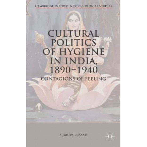 Cultural Politics of Hygiene in India, 1890-1940: Contagions of Feeling, Srirupa Prasad (Author)