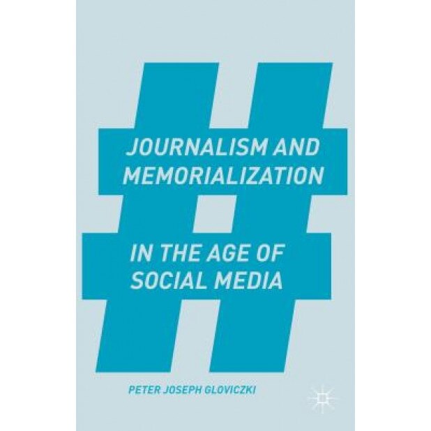 Journalism and Memorialization in the Age of Social Media, Peter Joseph Gloviczki (Author)
