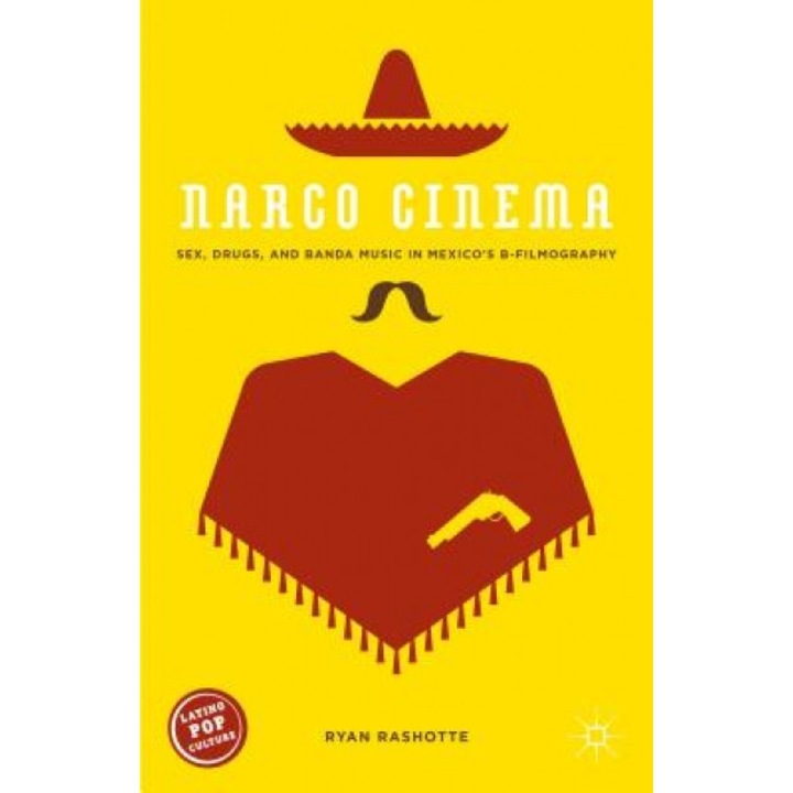 Narco Cinema: Sex, Drugs, and Banda Music in Mexico's B-Filmography, Ryan Rashotte (Author)