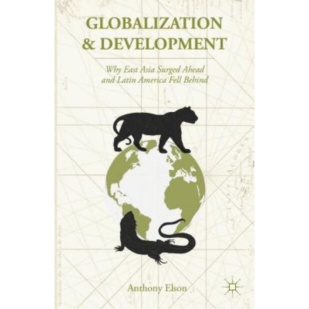 Globalization and Development: Why East Asia Surged Ahead and Latin America Fell Behind - Anthony Elson (Author)