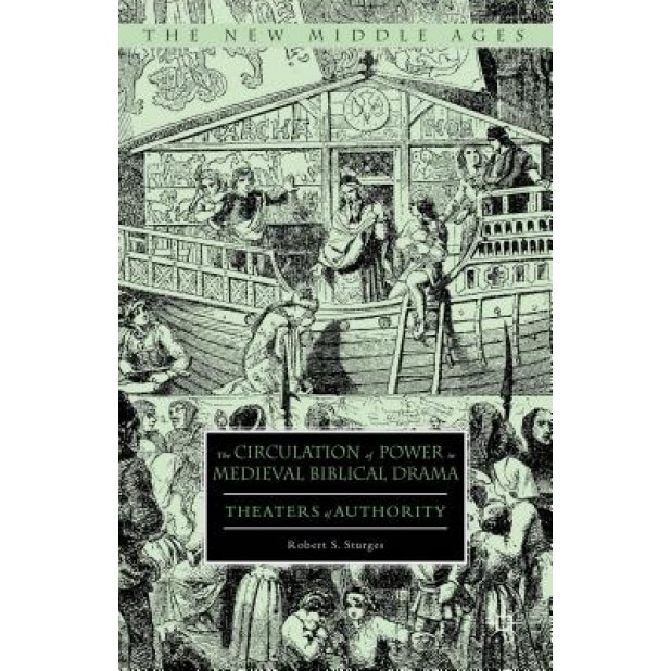The Circulation of Power in Medieval Biblical Drama: Theaters of Authority, Robert S. Sturges (Author)