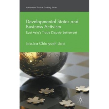 Developmental States and Business Activism: East Asia's Trade Dispute Settlement, Jessica Chia Liao (Author) Developmental States and Business Activism: East Asia's Trade Dispute Settlement, Jessica Chia Liao (Author)