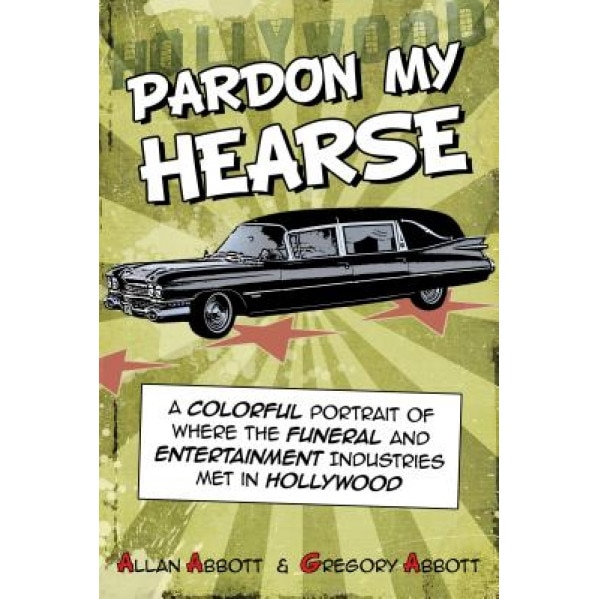 Pardon My Hearse: A Colorful Portrait of Where the Funeral and Entertainment Industries Met in Hollywood, Allan Abbott (Author)