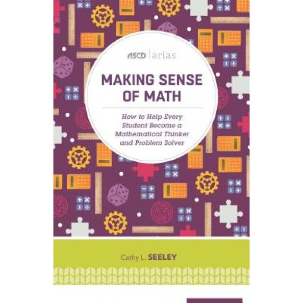 Making Sense of Math: How to Help Every Student Become a Mathematical Thinker and Problem Solver (ASCD Arias), Cathy L. Seeley (Author)