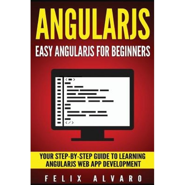 Angularjs: Easy Angularjs for Beginners, Your Step-By-Step Guide to Angularjs Web Application Development, Felix Alvaro (Author)