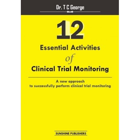 12 Essential Activities of Clinical Trial Monitoring: A New Approach Tosuccessfully Perform Clinical Trial Monitoring, Dr T. C. George (Author)