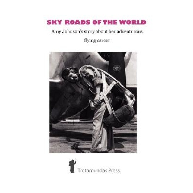 Sky Roads of the World: Amy Johnson's Story about Her Adventurous Flying Career, Amy Johnson (Author)