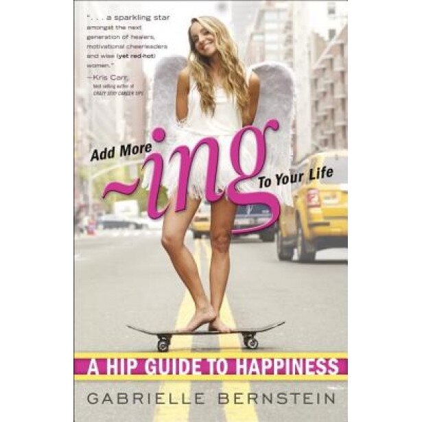 Add More -Ing to Your Life: A Hip Guide to Happiness, Gabrielle Bernstein (Author)