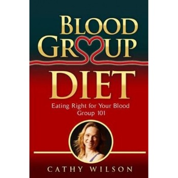 Blood Group Diet: Eating Right for Your Blood Group 101, Cathy Wilson (Author) Blood Group Diet: Eating Right for Your Blood Group 101, Cathy Wilson (Author)