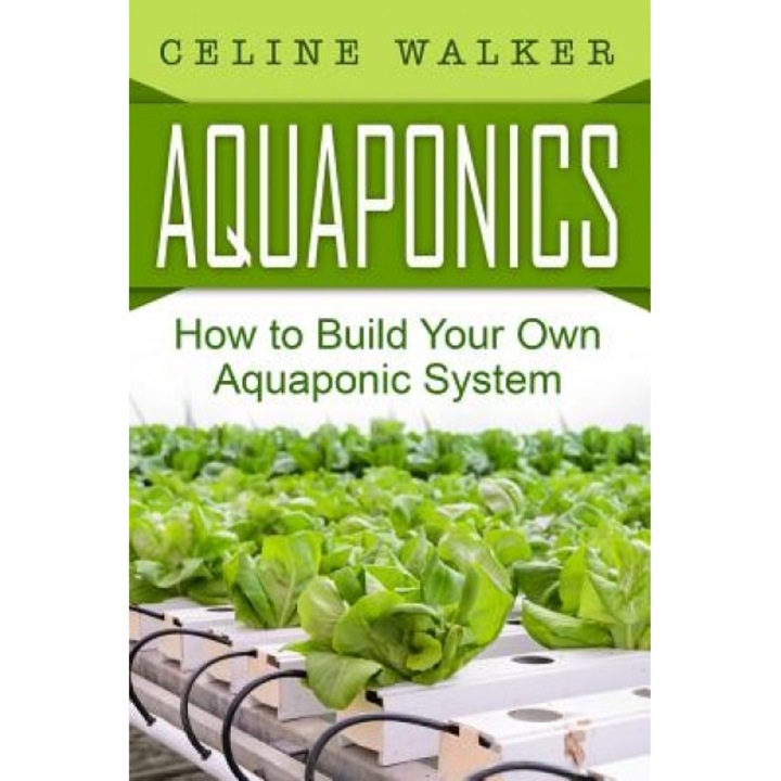 Aquaponics: How to Build Your Own Aquaponic System, Celine Walker (Author)