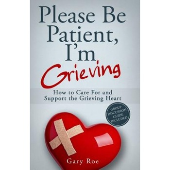 Please Be Patient, I'm Grieving: How to Care for and Support the Grieving Heart, Gary Roe (Author) Please Be Patient, I'm Grieving: How to Care for and Support the Grieving Heart, Gary Roe (Author)