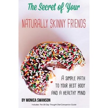 The Secret of Your Naturally Skinny Friends: A Simple Path to Your Best Body and a Healthy Mind, Monica Swanson (Author) The Secret of Your Naturally Skinny Friends: A Simple Path to Your Best Body and a Healthy Mind, Monica Swanson (Author)